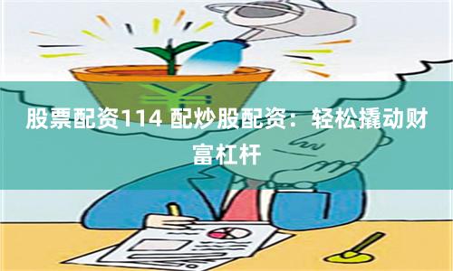 股票配资114 配炒股配资：轻松撬动财富杠杆
