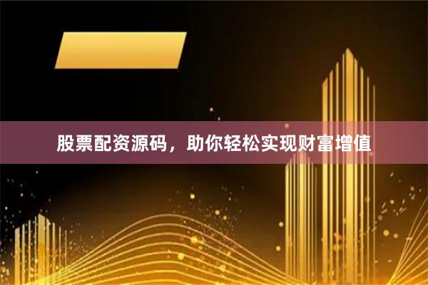 股票配资源码，助你轻松实现财富增值