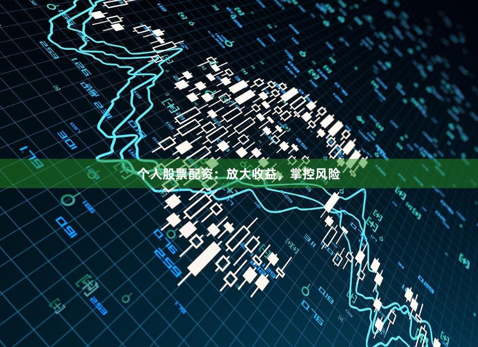 个人股票配资：放大收益，掌控风险