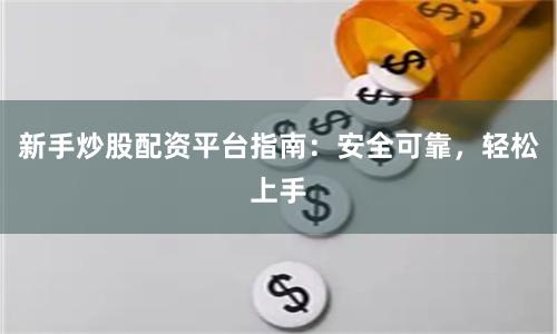 新手炒股配资平台指南：安全可靠，轻松上手