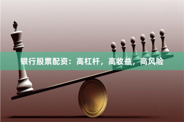 银行股票配资：高杠杆，高收益，高风险