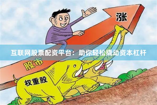互联网股票配资平台：助你轻松撬动资本杠杆