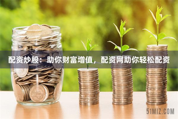 配资炒股：助你财富增值，配资网助你轻松配资