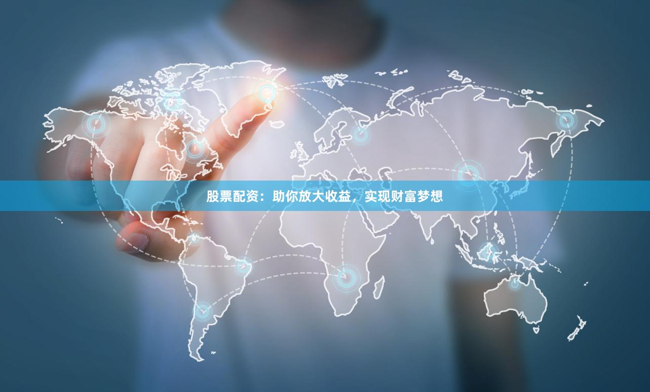 股票配资：助你放大收益，实现财富梦想