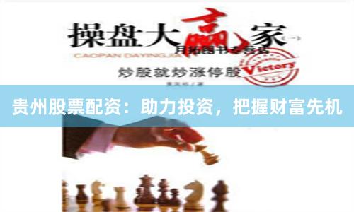 贵州股票配资：助力投资，把握财富先机