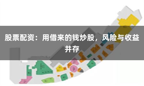 股票配资：用借来的钱炒股，风险与收益并存