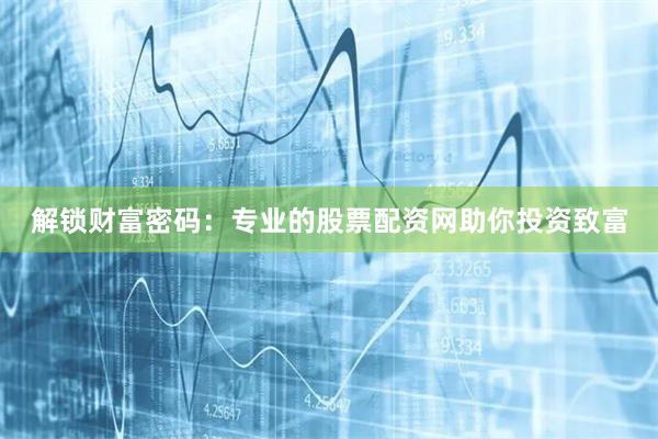 解锁财富密码：专业的股票配资网助你投资致富
