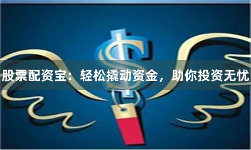 股票配资宝：轻松撬动资金，助你投资无忧