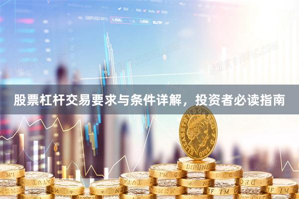股票杠杆交易要求与条件详解，投资者必读指南
