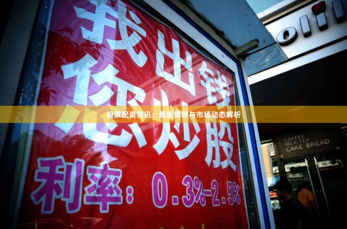 股票配资资讯：最新策略与市场动态解析