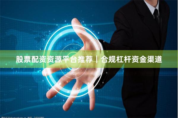 股票配资资源平台推荐｜合规杠杆资金渠道