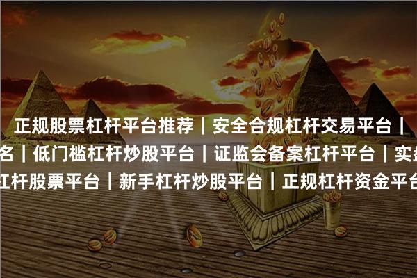 正规股票杠杆平台推荐｜安全合规杠杆交易平台｜2025股票配资平台排名｜低门槛杠杆炒股平台｜证监会备案杠杆平台｜实盘杠杆交易平台｜高杠杆股票平台｜新手杠杆炒股平台｜正规杠杆资金平台｜股票杠杆开户平台｜稳定杠杆交易平台｜线上股票杠杆平台｜杠杆配资平台评测｜安全股票杠杆平台｜杠杆炒股平台推荐