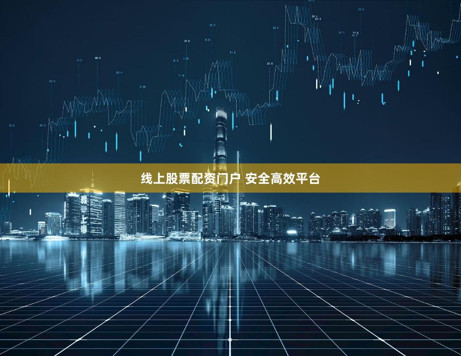 线上股票配资门户 安全高效平台