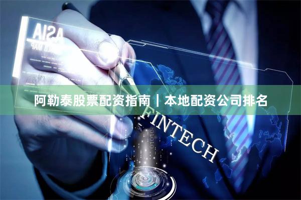 阿勒泰股票配资指南｜本地配资公司排名