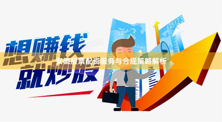 安徽股票配资服务与合规策略解析