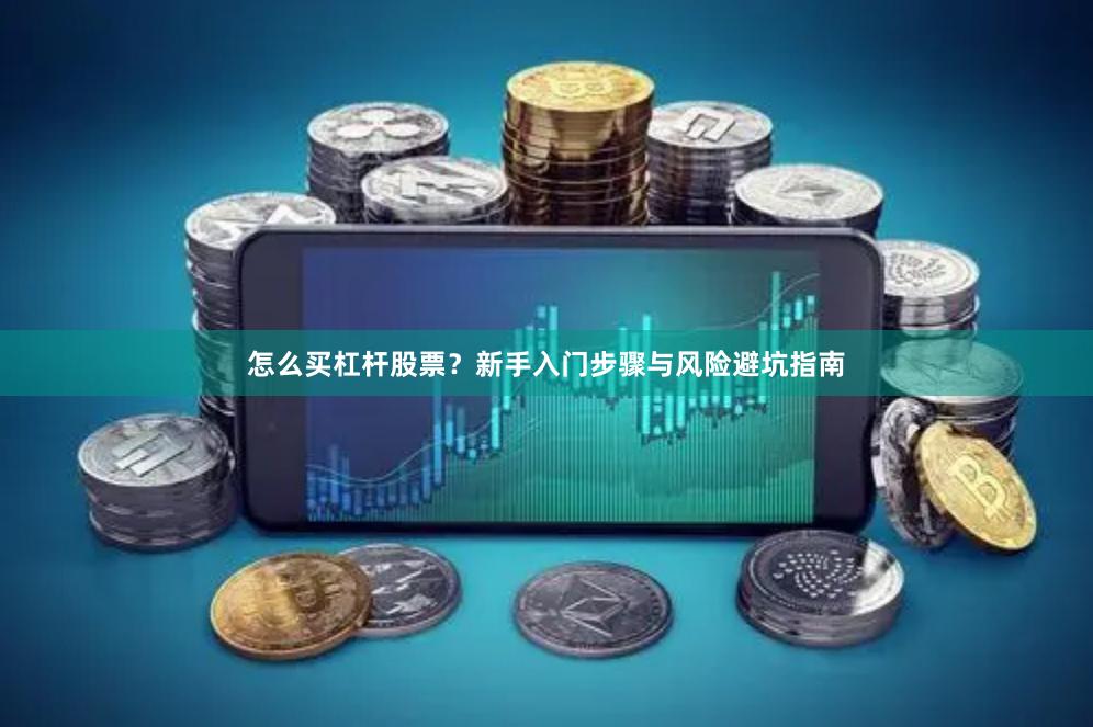 怎么买杠杆股票？新手入门步骤与风险避坑指南