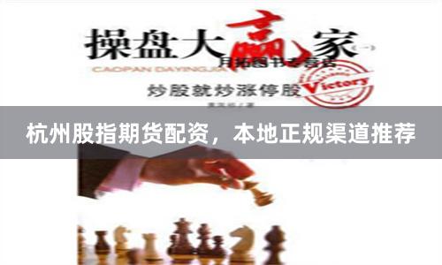 杭州股指期货配资，本地正规渠道推荐
