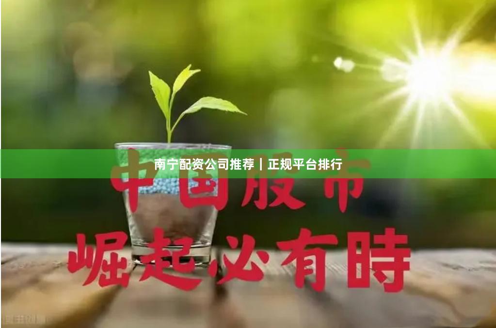 南宁配资公司推荐｜正规平台排行