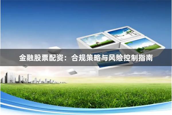 金融股票配资：合规策略与风险控制指南